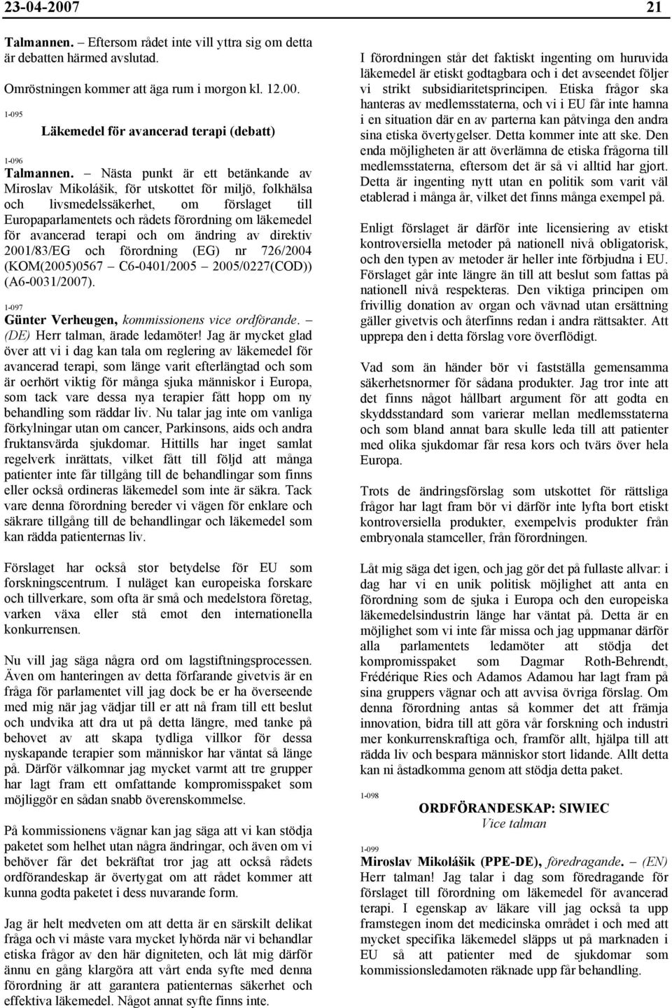 terapi och om ändring av direktiv 2001/83/EG och förordning (EG) nr 726/2004 (KOM(2005)0567 C6-0401/2005 2005/0227(COD)) (A6-0031/2007). 1-097 Günter Verheugen, kommissionens vice ordförande.
