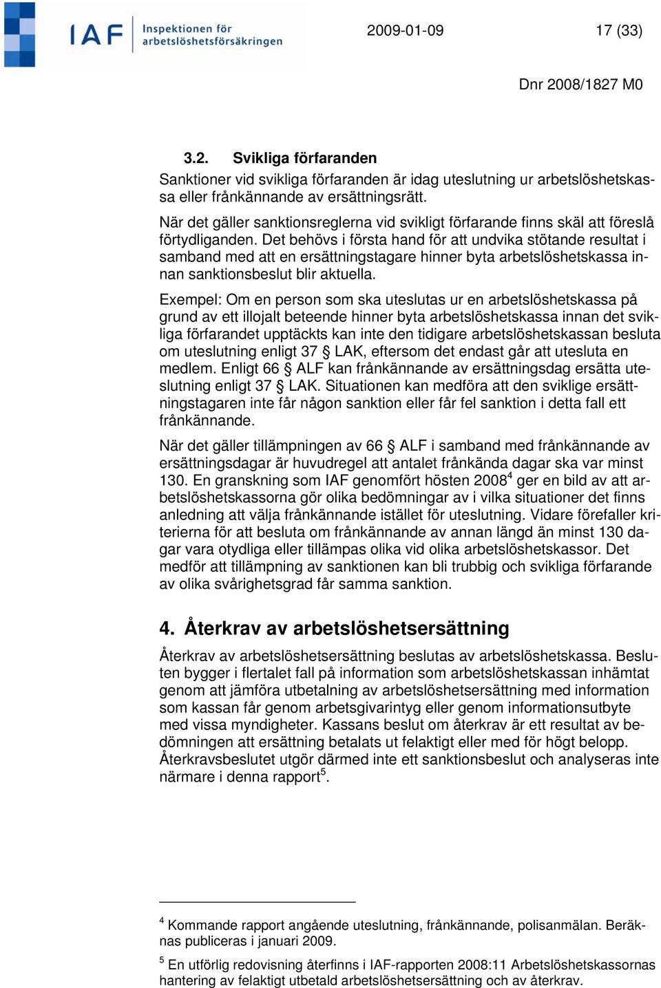 Det behövs i första hand för att undvika stötande resultat i samband med att en ersättningstagare hinner byta arbetslöshetskassa innan sanktionsbeslut blir aktuella.