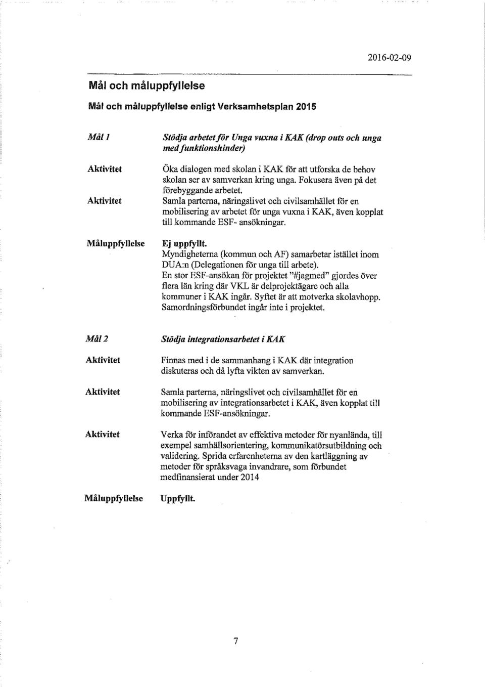 Aktivitet Samla parterna, näringslivet och civilsamhället för en mobilisering av arbetet för unga vuxna i KAK, även kopplat till kommande ESF- ansökningar. Måluppfyllelse Ej uppfyllt.