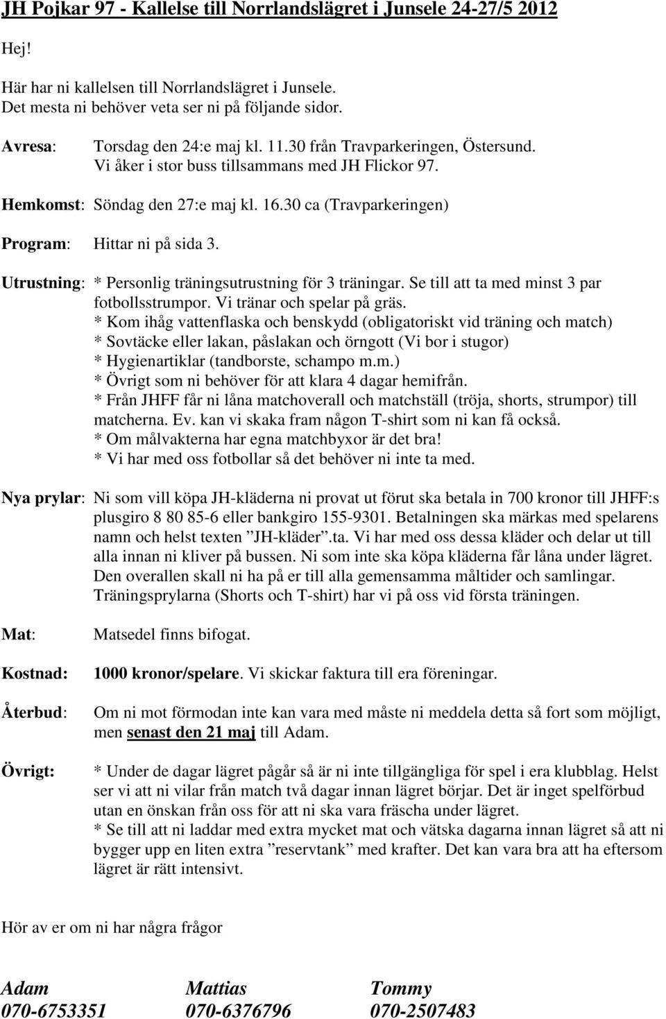 30 ca (Travparkeringen) Program: Hittar ni på sida 3. Utrustning: * Personlig träningsutrustning för 3 träningar. Se till att ta med minst 3 par fotbollsstrumpor. Vi tränar och spelar på gräs.