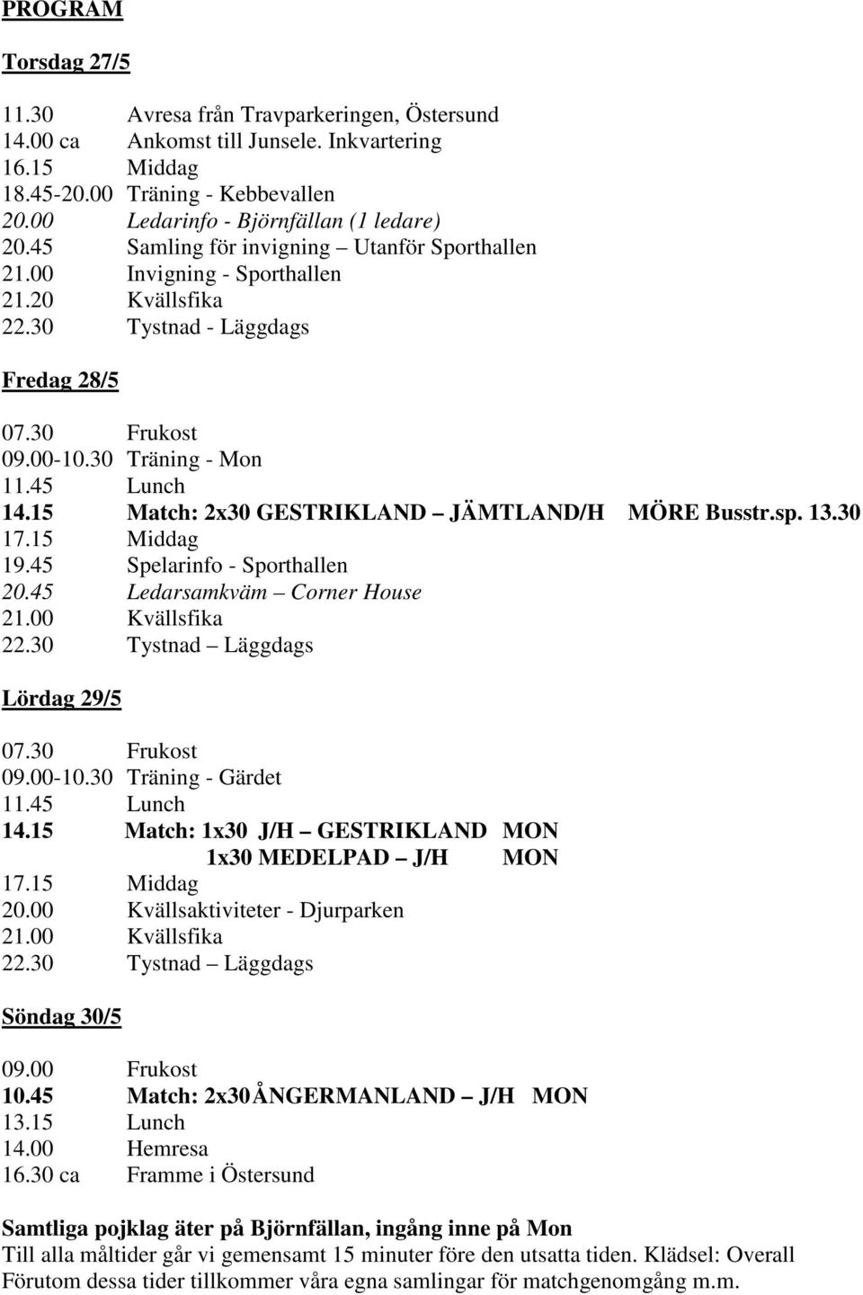 30 Träning - Mon 11.45 Lunch 14.15 Match: 2x30 GESTRIKLAND JÄMTLAND/H MÖRE Busstr.sp. 13.30 17.15 Middag 19.45 Spelarinfo - Sporthallen 20.45 Ledarsamkväm Corner House 21.00 Kvällsfika 22.