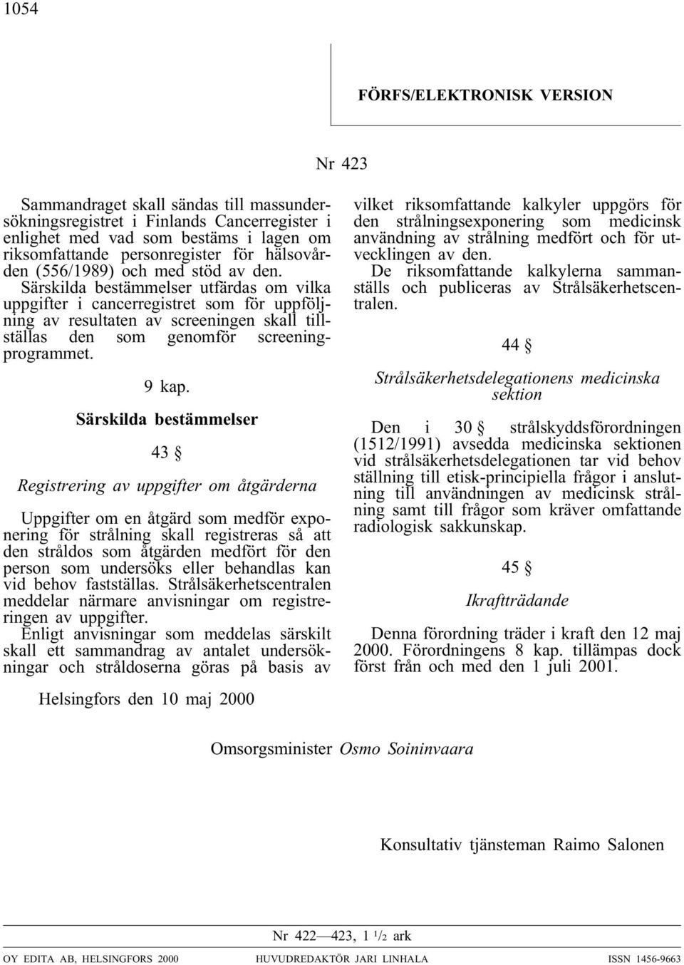 Särskilda bestämmelser utfärdas om vilka uppgifter i cancerregistret som för uppföljning av resultaten av screeningen skall tillställas den som genomför screeningprogrammet. 9 kap.