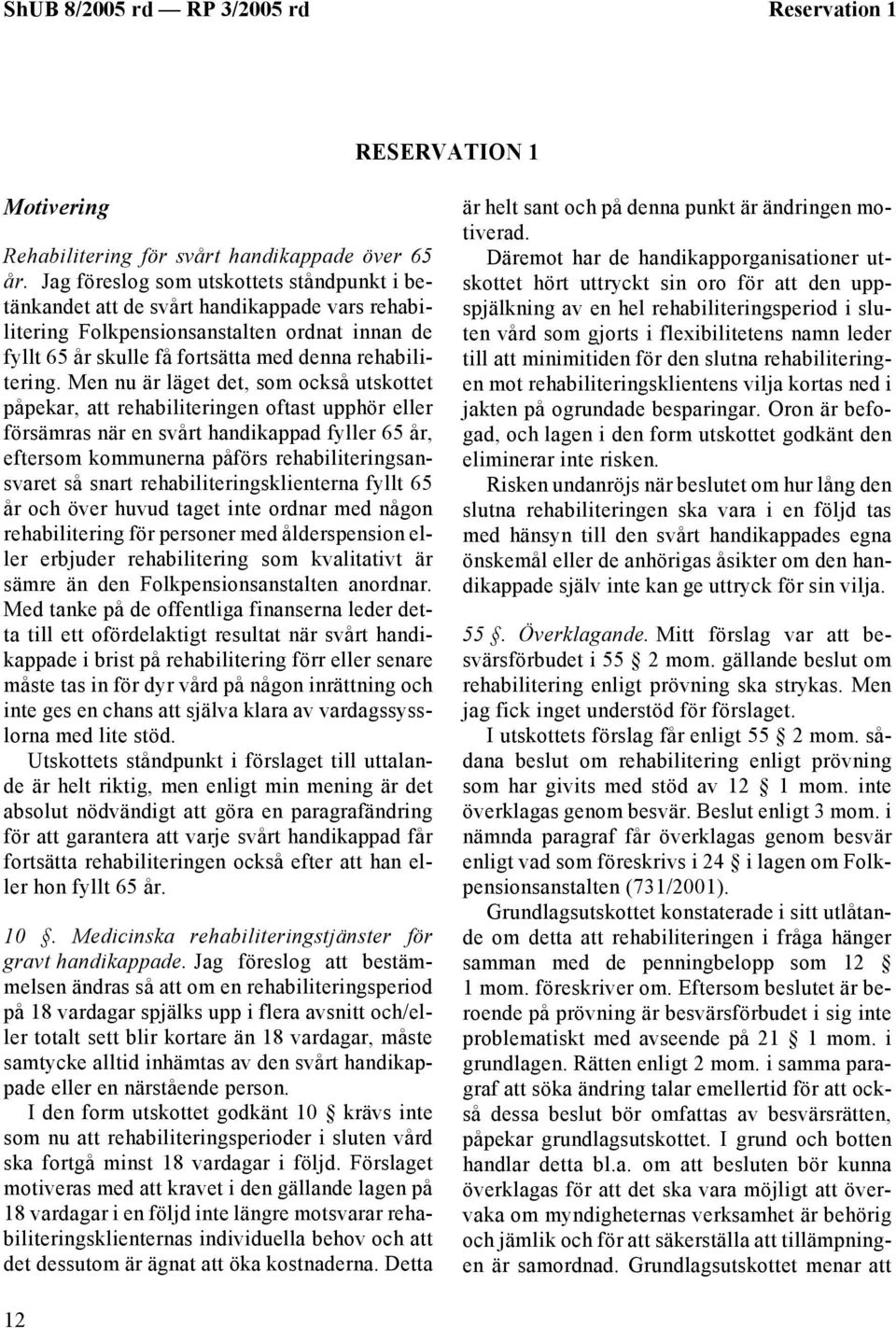 Men nu är läget det, som också utskottet påpekar, att rehabiliteringen oftast upphör eller försämras när en svårt handikappad fyller 65 år, eftersom kommunerna påförs rehabiliteringsansvaret så snart