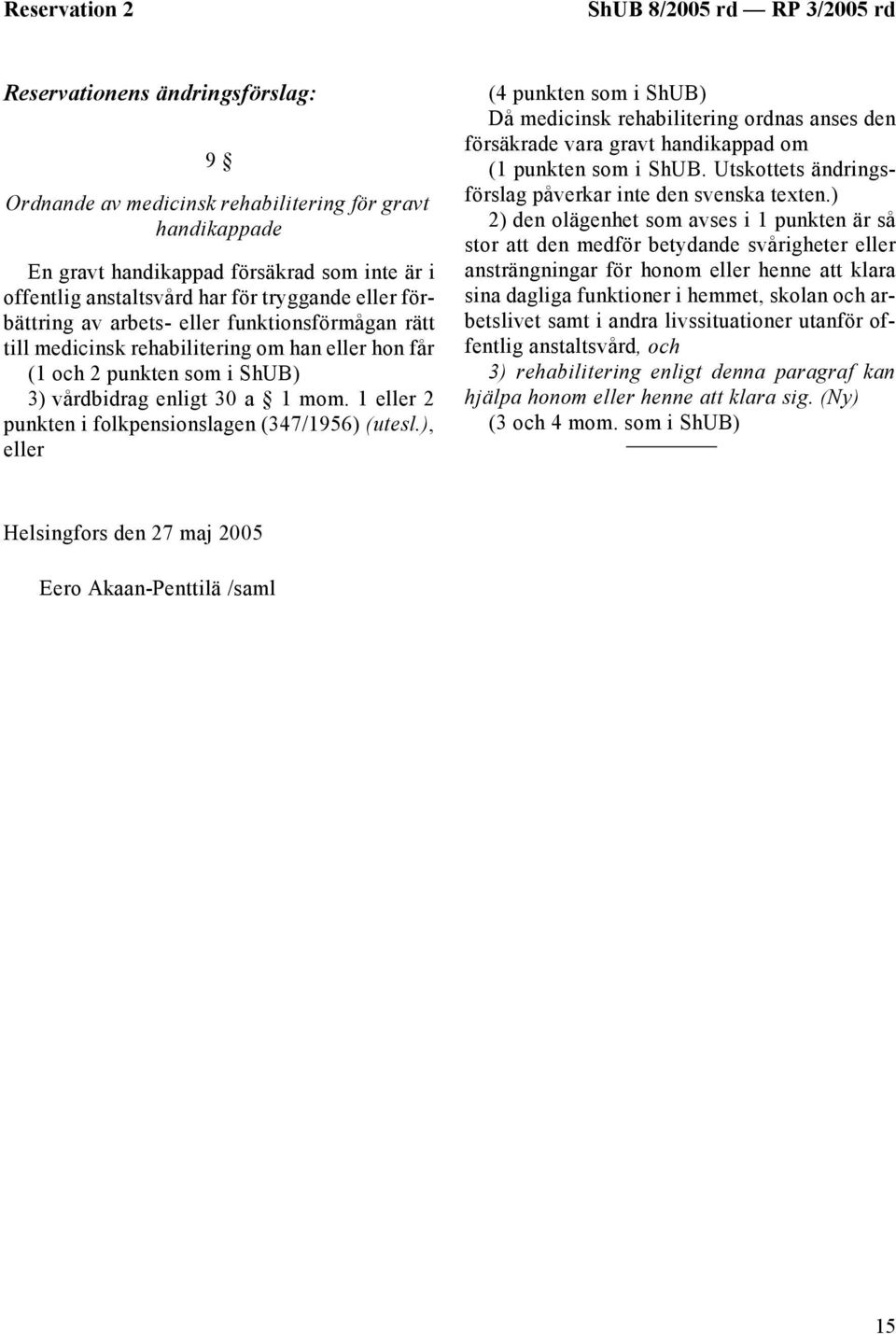 mom. 1 eller 2 punkten i folkpensionslagen (347/1956) (utesl.), eller (4 punkten som i ShUB) Då medicinsk rehabilitering ordnas anses den försäkrade vara gravt handikappad om (1 punkten som i ShUB.