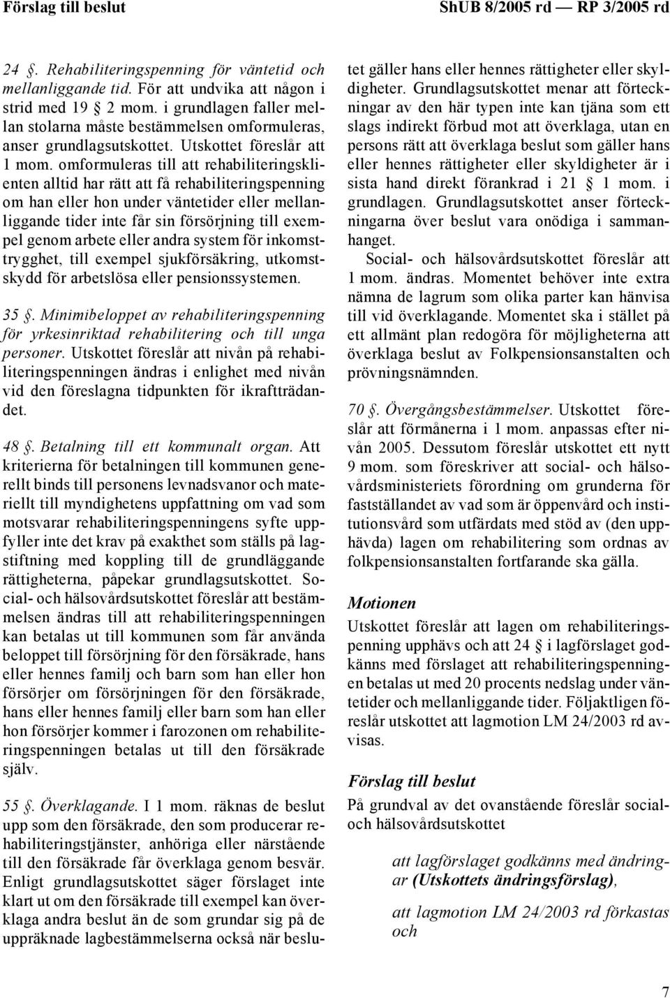 omformuleras till att rehabiliteringsklienten alltid har rätt att få rehabiliteringspenning om han eller hon under väntetider eller mellanliggande tider inte får sin försörjning till exempel genom