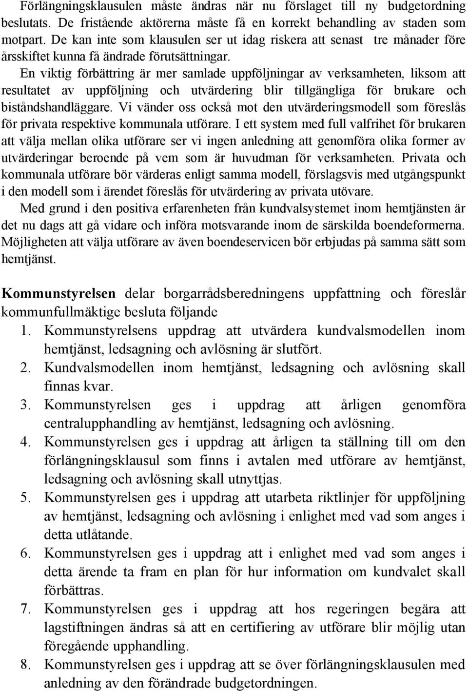 En viktig förbättring är mer samlade uppföljningar av verksamheten, liksom att resultatet av uppföljning och utvärdering blir tillgängliga för brukare och biståndshandläggare.