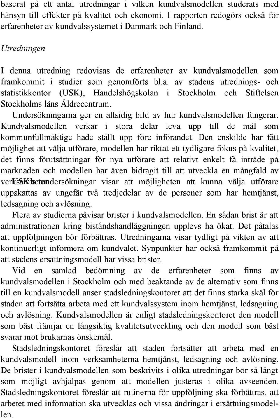 Utredningen I denna utredning redovisas de erfarenheter av kundvalsmodellen som framkommit i studier som genomförts bl.a. av stadens utrednings- och statistikkontor (USK), Handelshögskolan i Stockholm och Stiftelsen Stockholms läns Äldrecentrum.