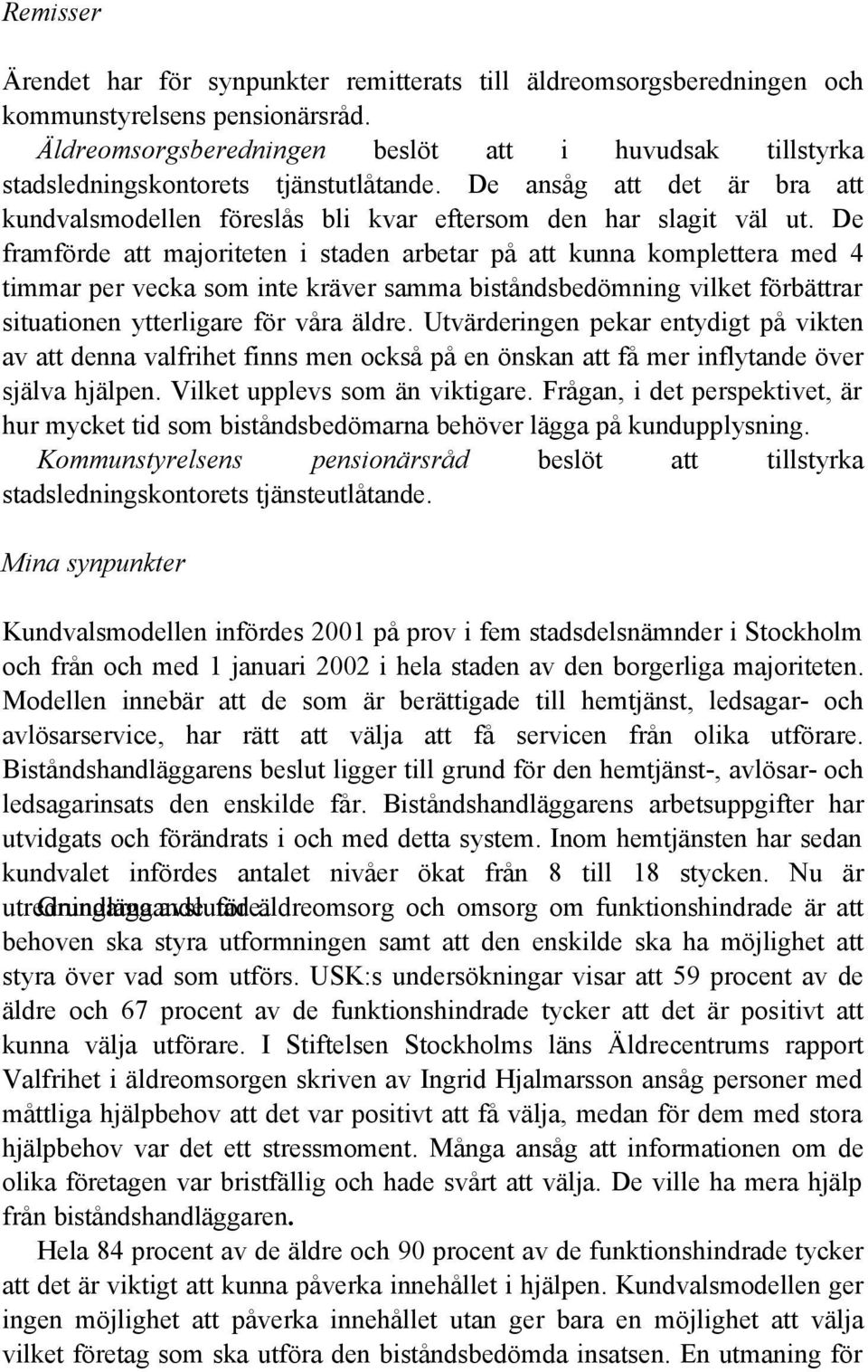 De framförde att majoriteten i staden arbetar på att kunna komplettera med 4 timmar per vecka som inte kräver samma biståndsbedömning vilket förbättrar situationen ytterligare för våra äldre.