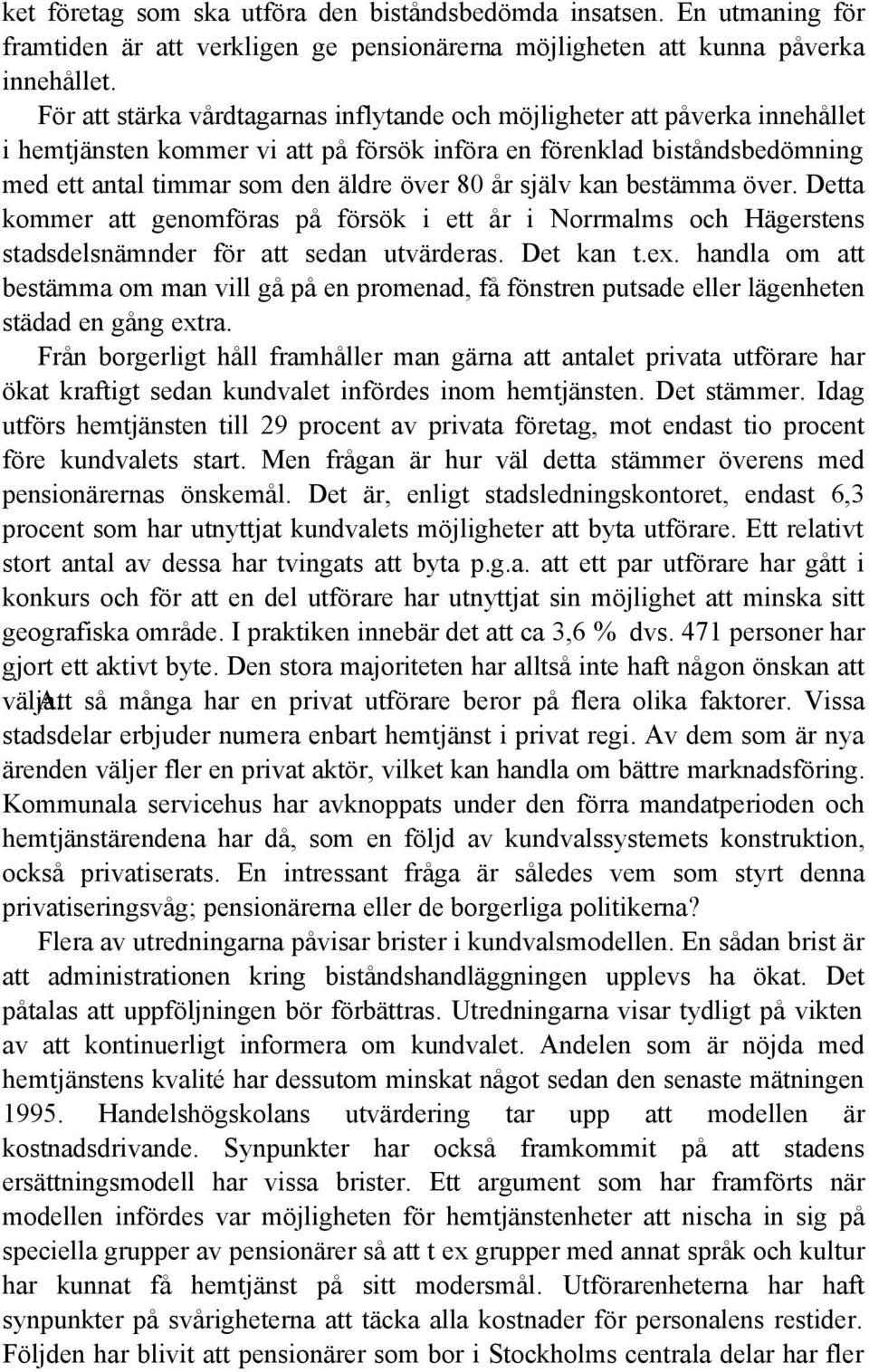 själv kan bestämma över. Detta kommer att genomföras på försök i ett år i Norrmalms och Hägerstens stadsdelsnämnder för att sedan utvärderas. Det kan t.ex.