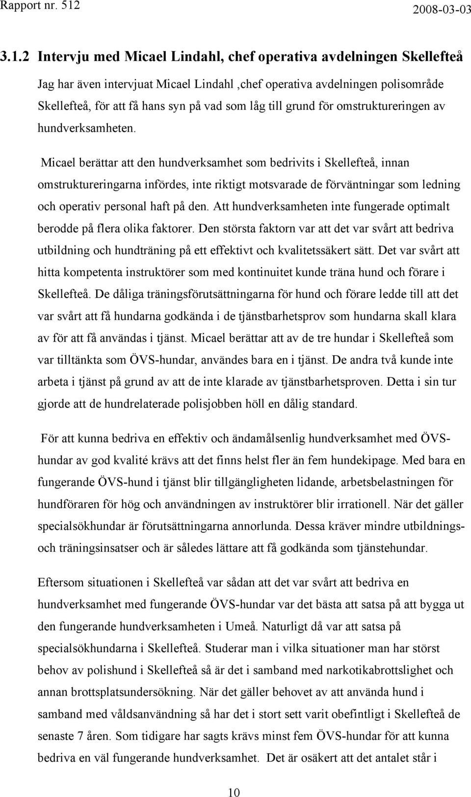 Micael berättar att den hundverksamhet som bedrivits i Skellefteå, innan omstruktureringarna infördes, inte riktigt motsvarade de förväntningar som ledning och operativ personal haft på den.