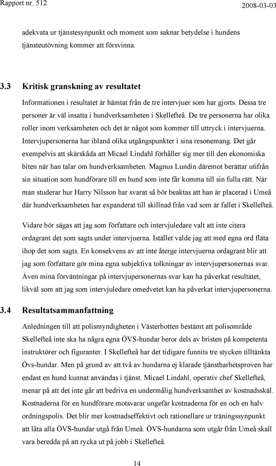 De tre personerna har olika roller inom verksamheten och det är något som kommer till uttryck i intervjuerna. Intervjupersonerna har ibland olika utgångspunkter i sina resonemang.