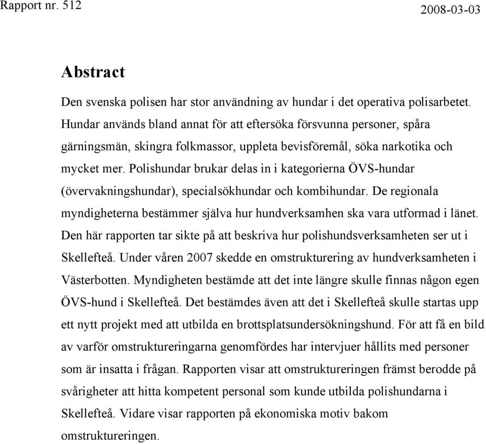 Polishundar brukar delas in i kategorierna ÖVS-hundar (övervakningshundar), specialsökhundar och kombihundar. De regionala myndigheterna bestämmer själva hur hundverksamhen ska vara utformad i länet.