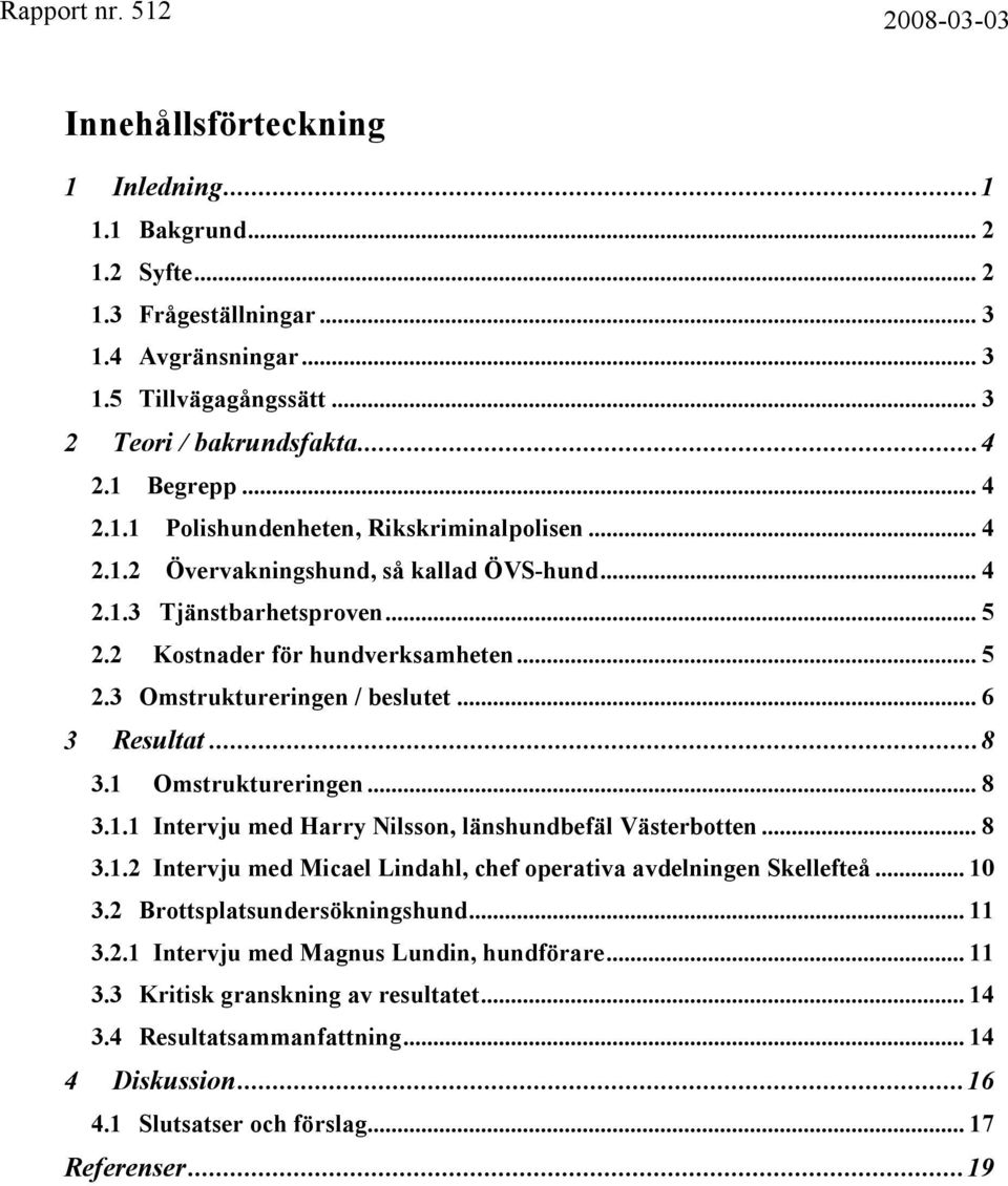 .. 8 3.1.1 Intervju med Harry Nilsson, länshundbefäl Västerbotten... 8 3.1.2 Intervju med Micael Lindahl, chef operativa avdelningen Skellefteå... 10 3.2 Brottsplatsundersökningshund... 11 3.2.1 Intervju med Magnus Lundin, hundförare.