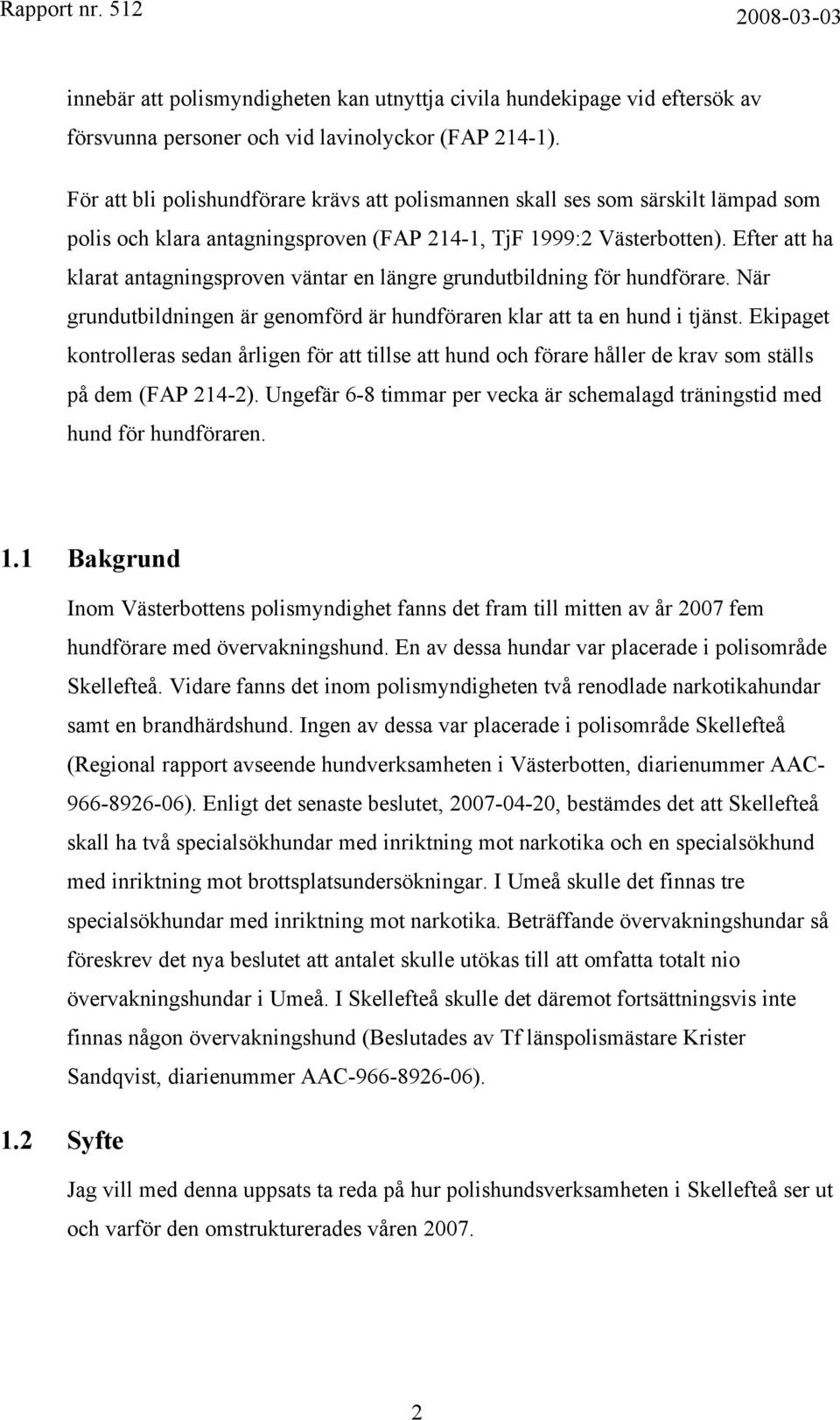 Efter att ha klarat antagningsproven väntar en längre grundutbildning för hundförare. När grundutbildningen är genomförd är hundföraren klar att ta en hund i tjänst.