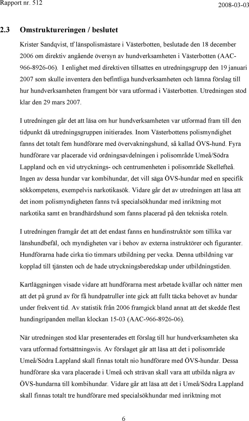 I enlighet med direktiven tillsattes en utredningsgrupp den 19 januari 2007 som skulle inventera den befintliga hundverksamheten och lämna förslag till hur hundverksamheten framgent bör vara utformad