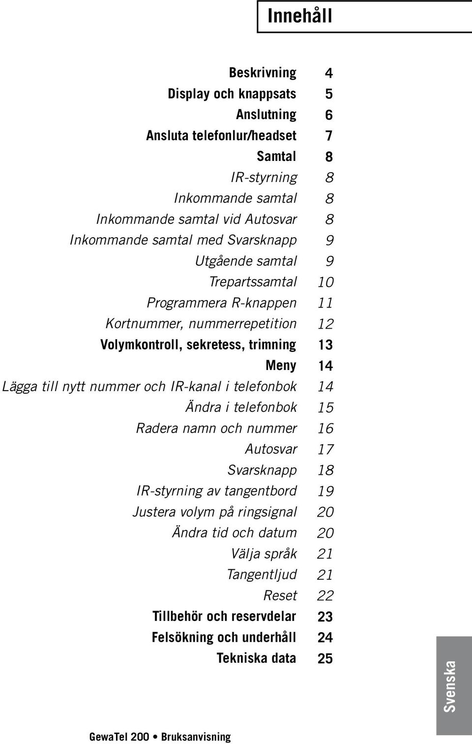 nummer och IR-kanal i telefonbok Ändra i telefonbok Radera namn och nummer Autosvar Svarsknapp IR-styrning av tangentbord Justera volym på ringsignal Ändra tid och