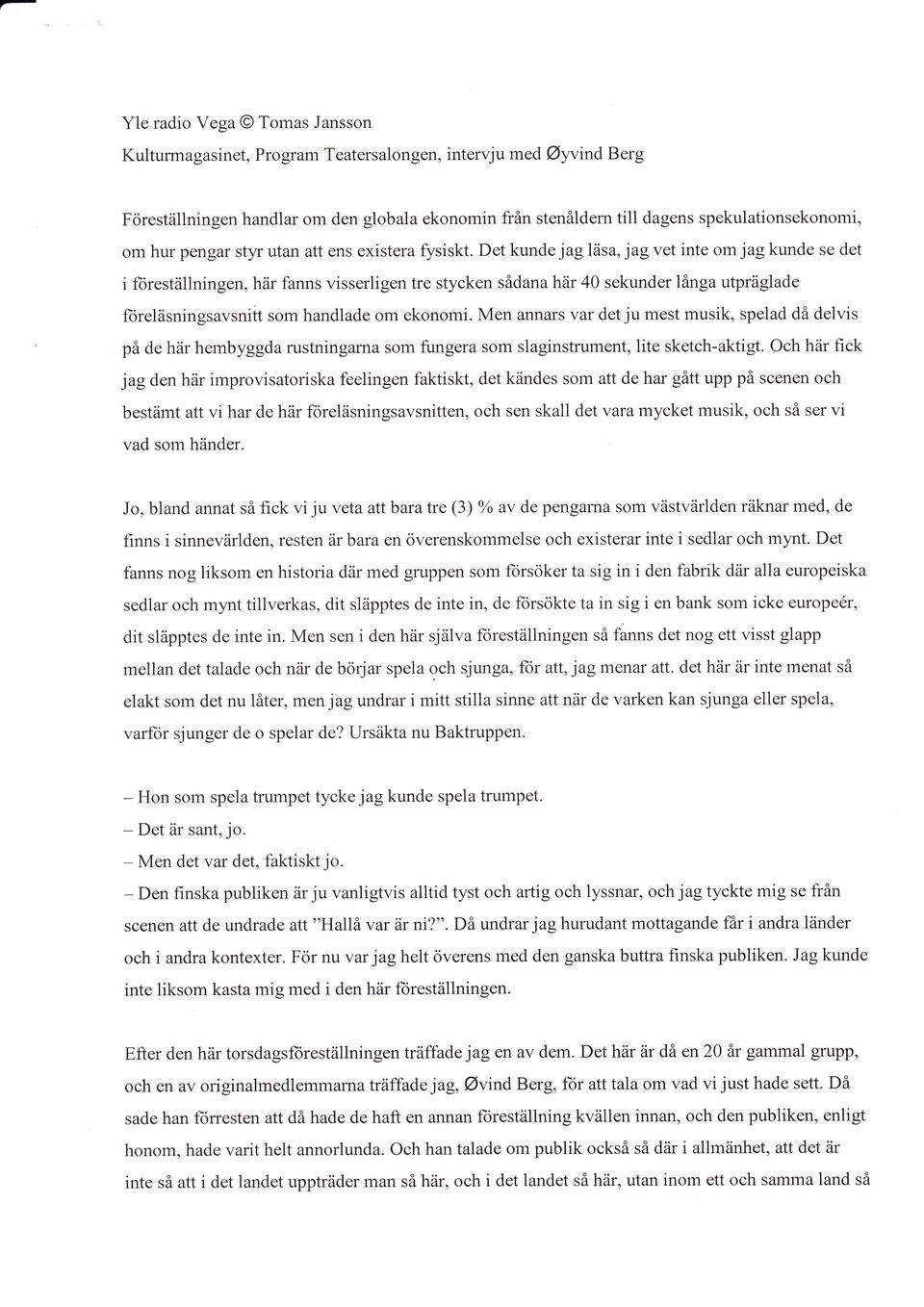 Det kunde jag ltisa, jag vet inte om jag kunde se det i forestrillningen, h6r fanns visserligen tre stycken s6dana har 40 sekunder linga utpriiglade forekisningsavsniit som handlade om ekonomi.