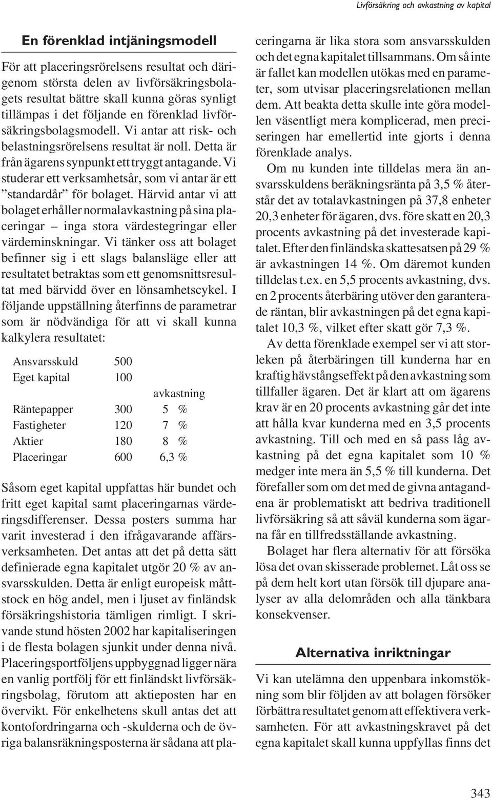 Vi studerar ett verksamhetsår, som vi antar är ett standardår för bolaget. Härvid antar vi att bolaget erhåller normalavkastning på sina placeringar inga stora värdestegringar eller värdeminskningar.