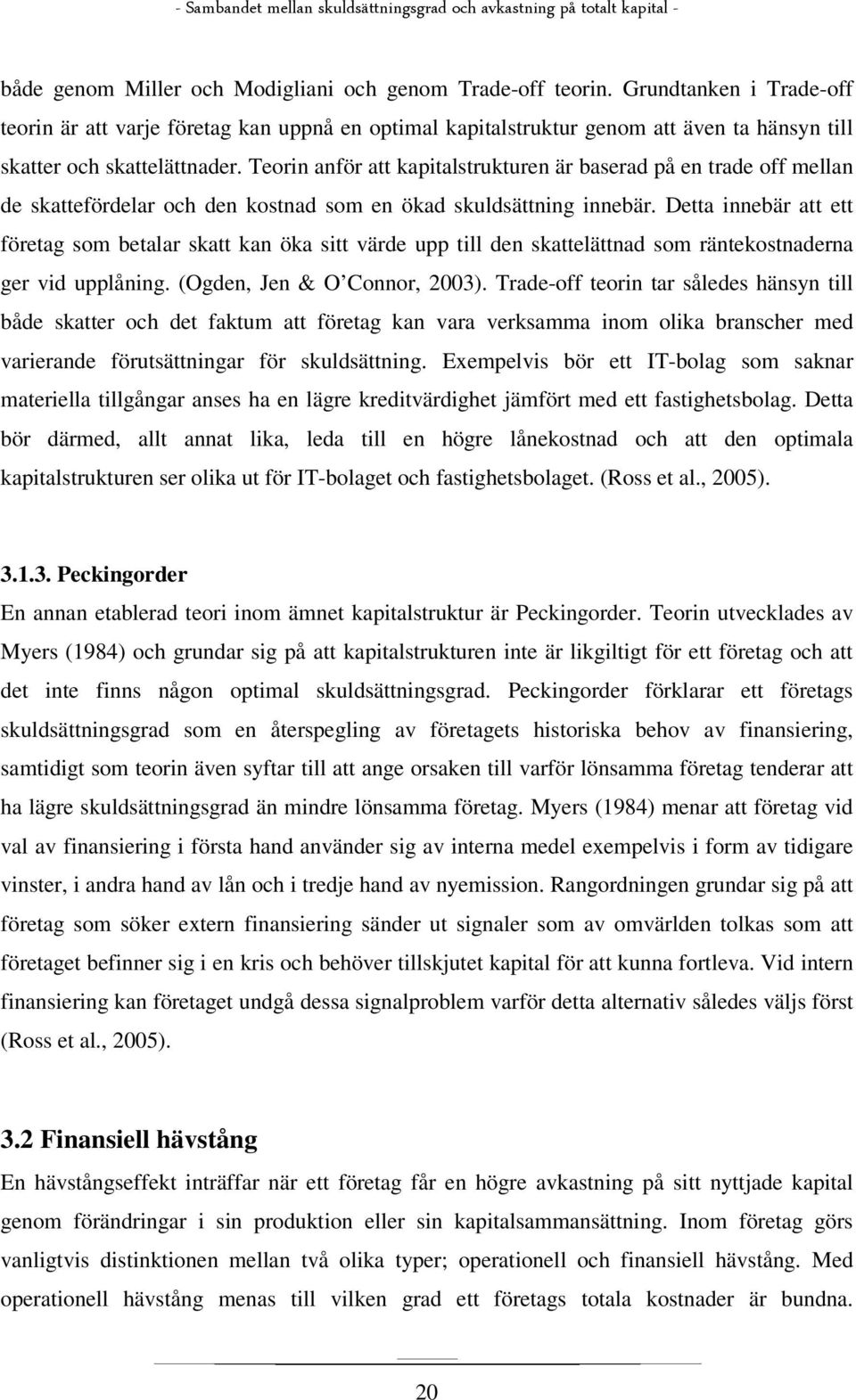 Teorin anför att kapitalstrukturen är baserad på en trade off mellan de skattefördelar och den kostnad som en ökad skuldsättning innebär.