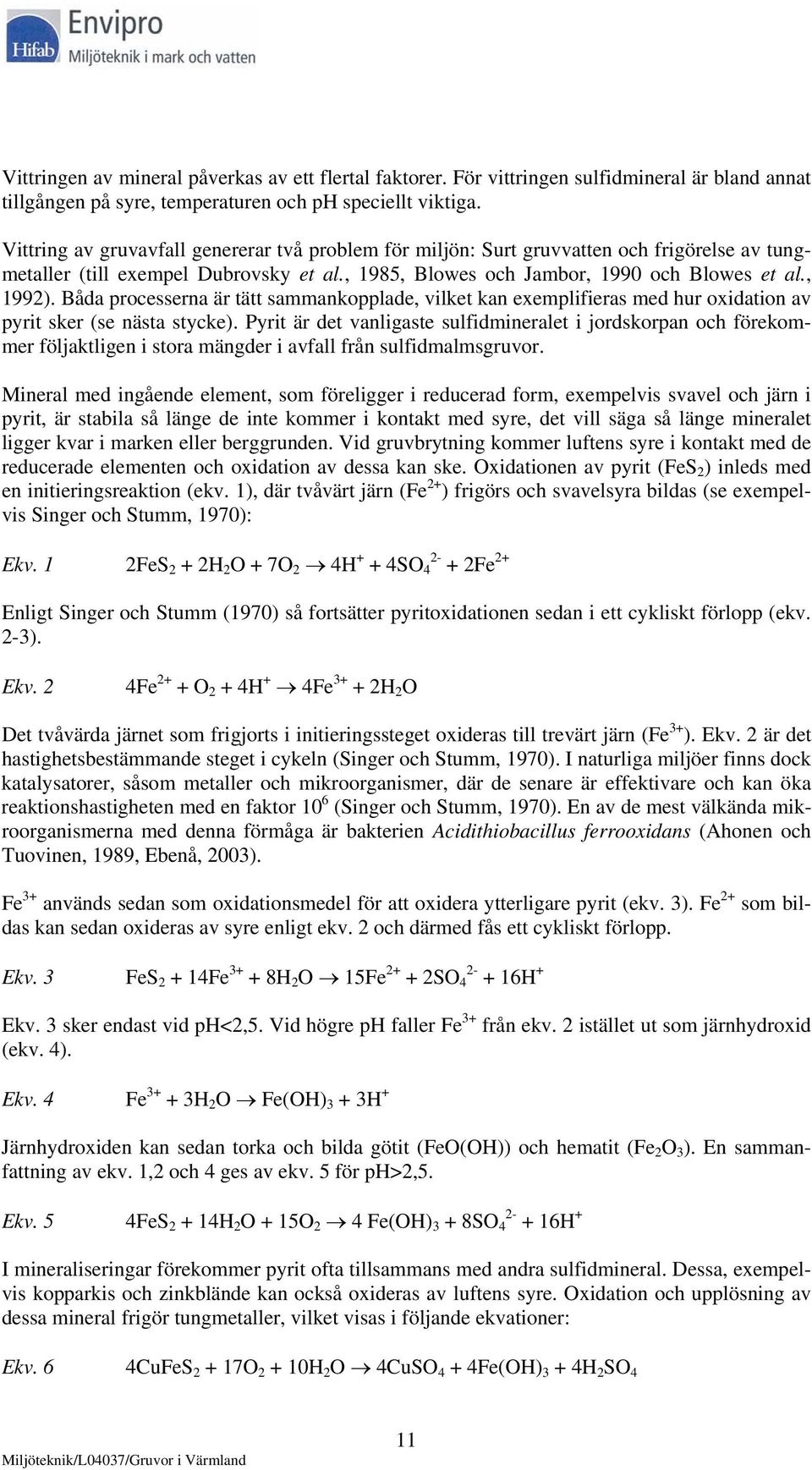 Båda processerna är tätt sammankopplade, vilket kan exemplifieras med hur oxidation av pyrit sker (se nästa stycke).