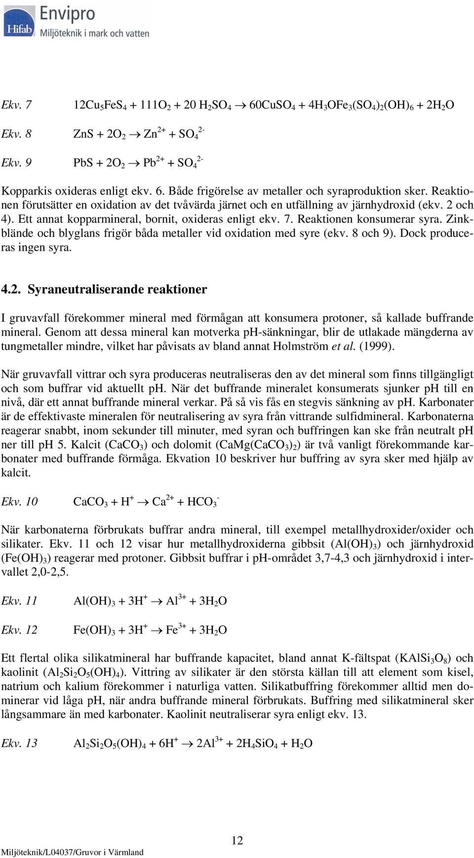 Zinkblände och blyglans frigör båda metaller vid oxidation med syre (ekv. 8 och 9). Dock produceras ingen syra. 4.2.