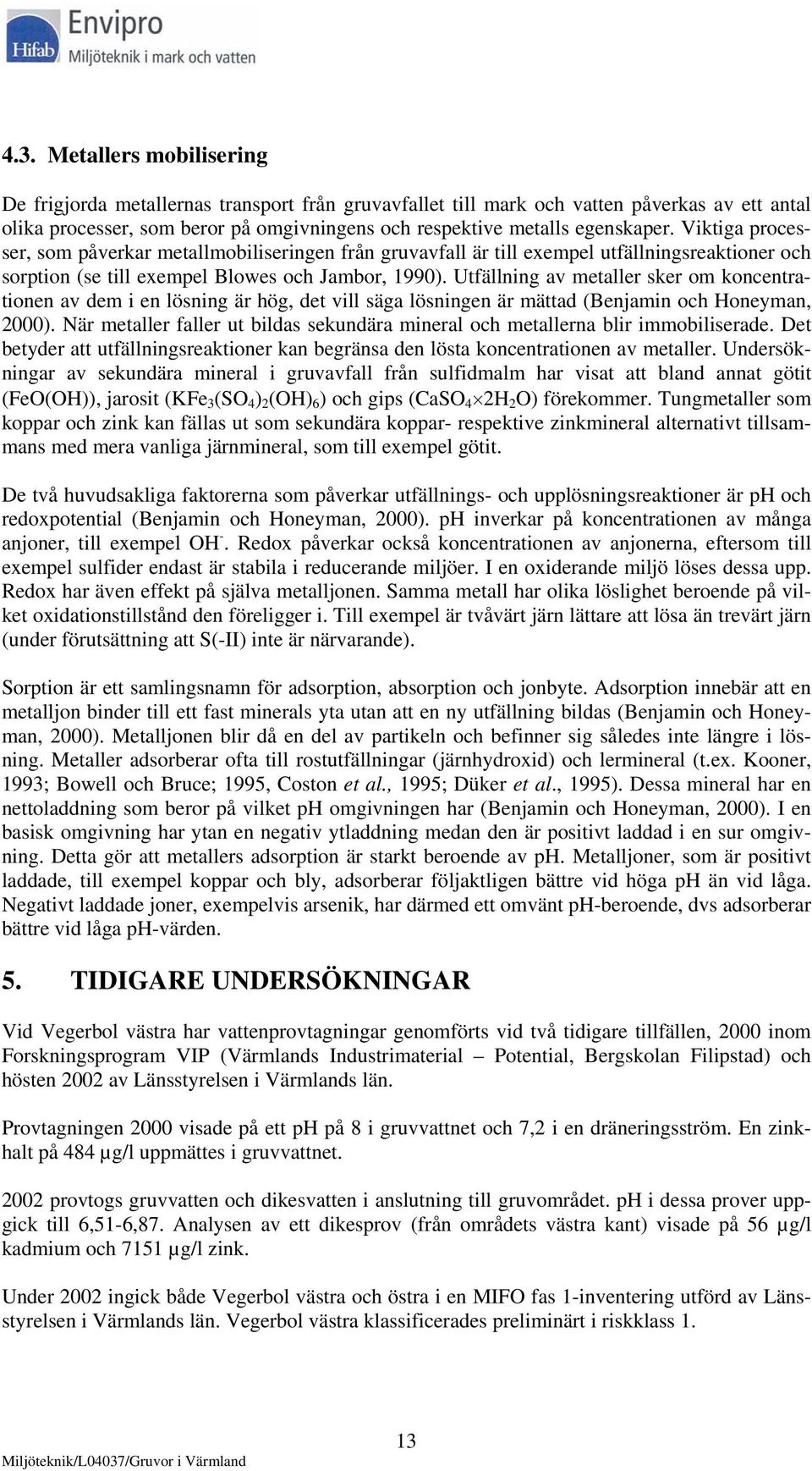 Utfällning av metaller sker om koncentrationen av dem i en lösning är hög, det vill säga lösningen är mättad (Benjamin och Honeyman, 2000).