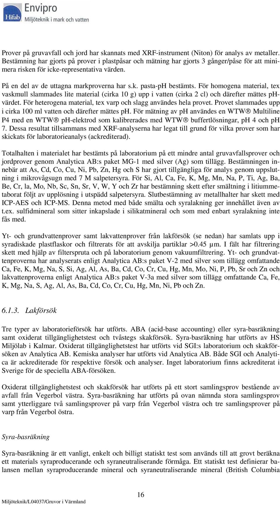 För homogena material, tex vaskmull slammades lite material (cirka 10 g) upp i vatten (cirka 2 cl) och därefter mättes phvärdet. För heterogena material, tex varp och slagg användes hela provet.