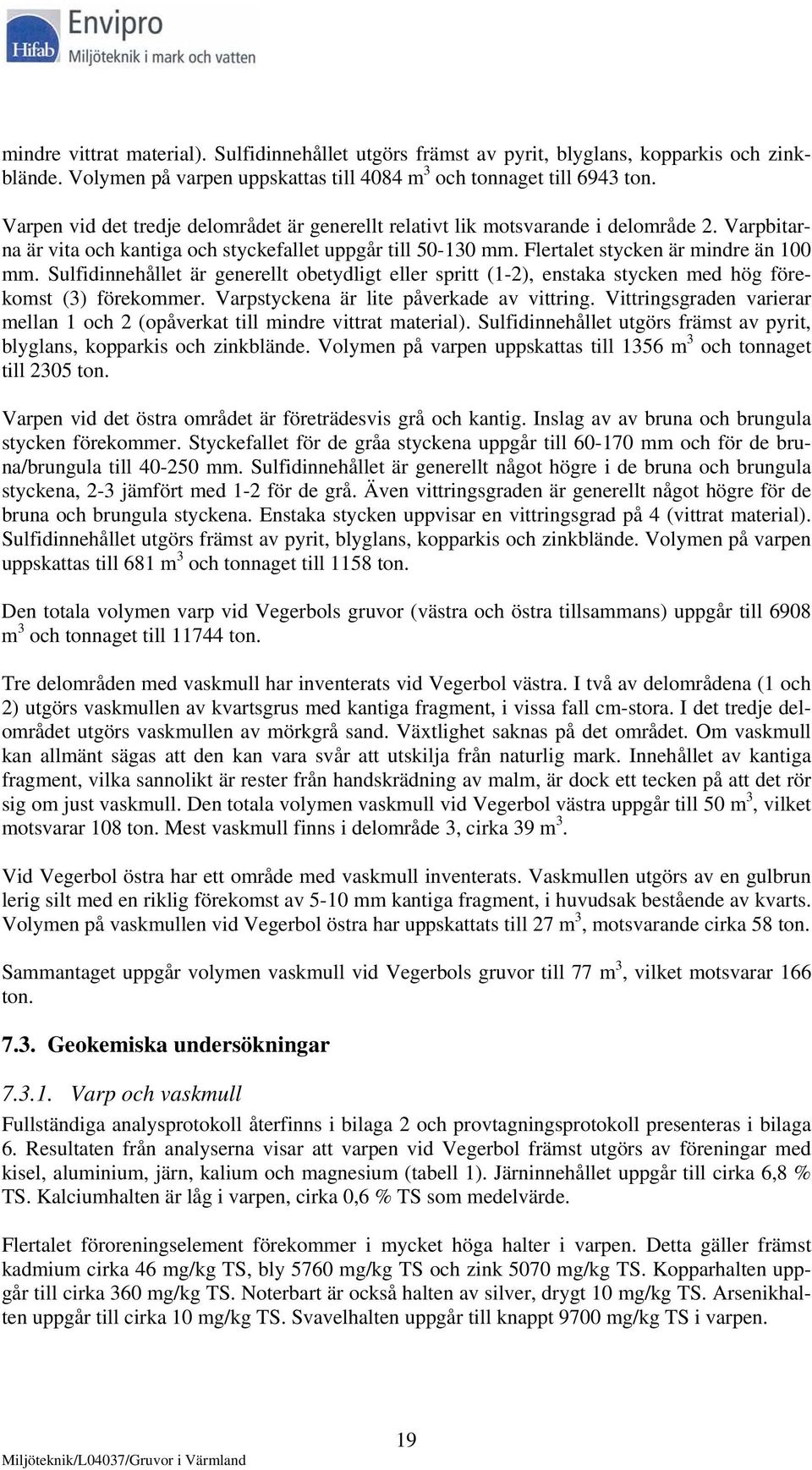 Sulfidinnehållet är generellt obetydligt eller spritt (1-2), enstaka stycken med hög förekomst (3) förekommer. Varpstyckena är lite påverkade av vittring.