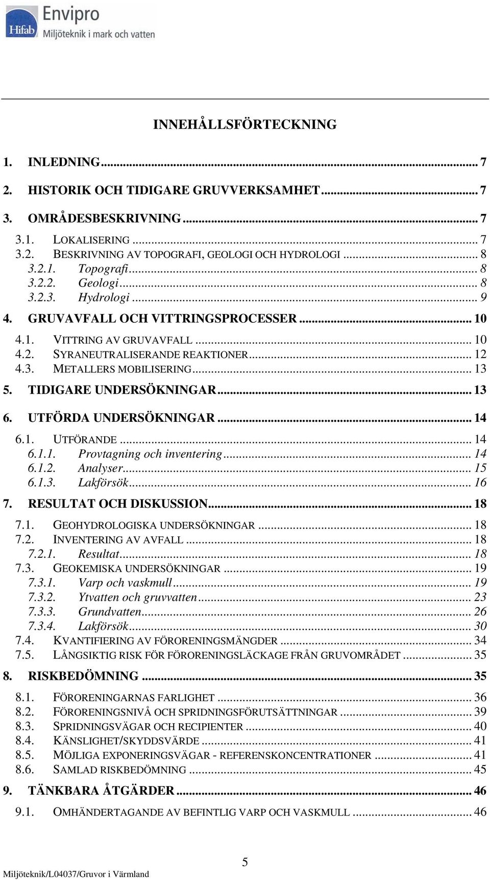 TIDIGARE UNDERSÖKNINGAR... 13 6. UTFÖRDA UNDERSÖKNINGAR... 14 6.1. UTFÖRANDE... 14 6.1.1. Provtagning och inventering... 14 6.1.2. Analyser... 15 6.1.3. Lakförsök... 16 7. RESULTAT OCH DISKUSSION.