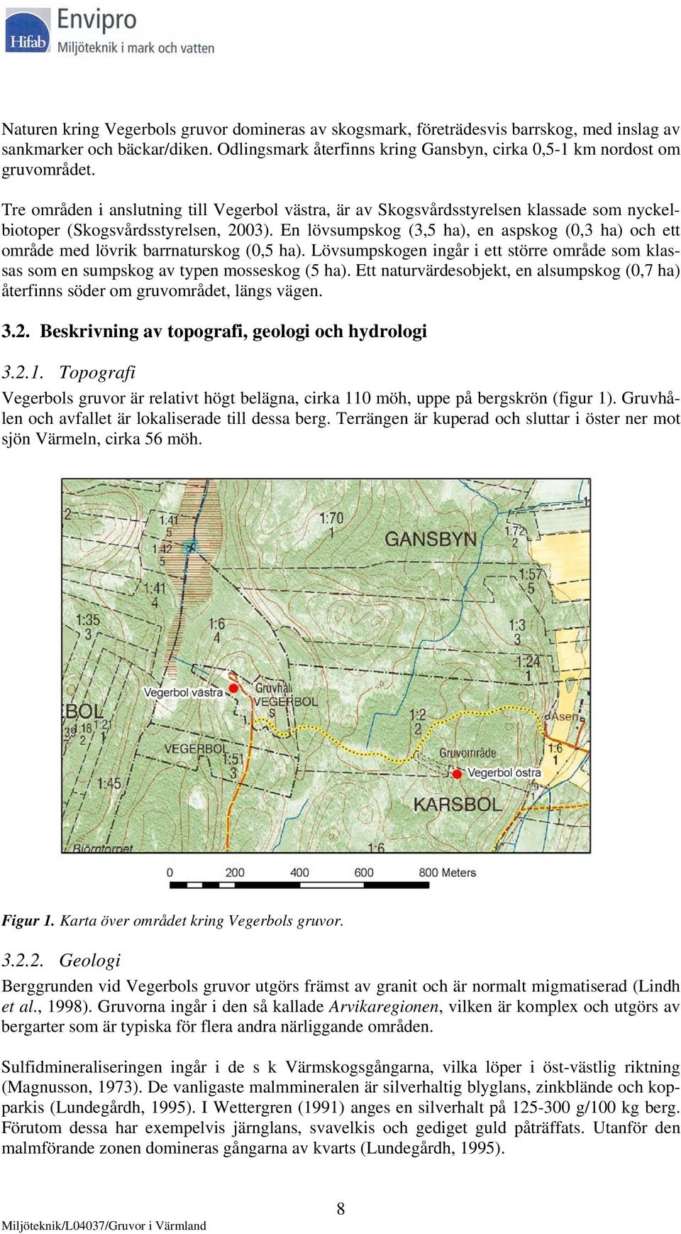 En lövsumpskog (3,5 ha), en aspskog (0,3 ha) och ett område med lövrik barrnaturskog (0,5 ha). Lövsumpskogen ingår i ett större område som klassas som en sumpskog av typen mosseskog (5 ha).