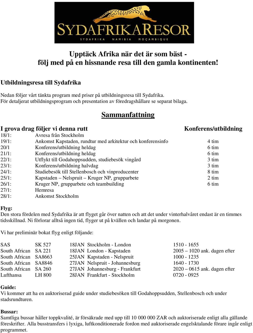 I grova drag följer vi denna rutt Sammanfattning Konferens/utbildning 18/1: Avresa från Stockholm 19/1: Ankomst Kapstaden, rundtur med arkitektur och konferensinfo 4 tim 20/1 Konferens/utbildning