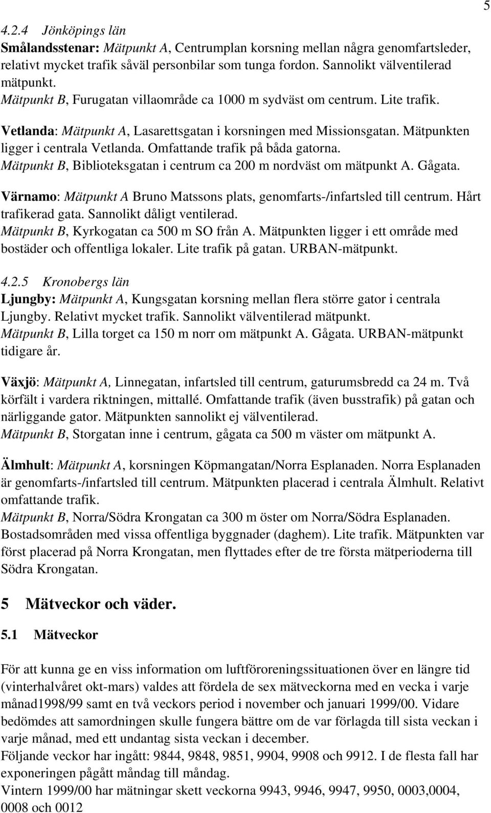 Omfattande trafik på båda gatorna. Mätpunkt B, Biblioteksgatan i centrum ca 200 m nordväst om mätpunkt A. Gågata. Värnamo: Mätpunkt A Bruno Matssons plats, genomfarts-/infartsled till centrum.