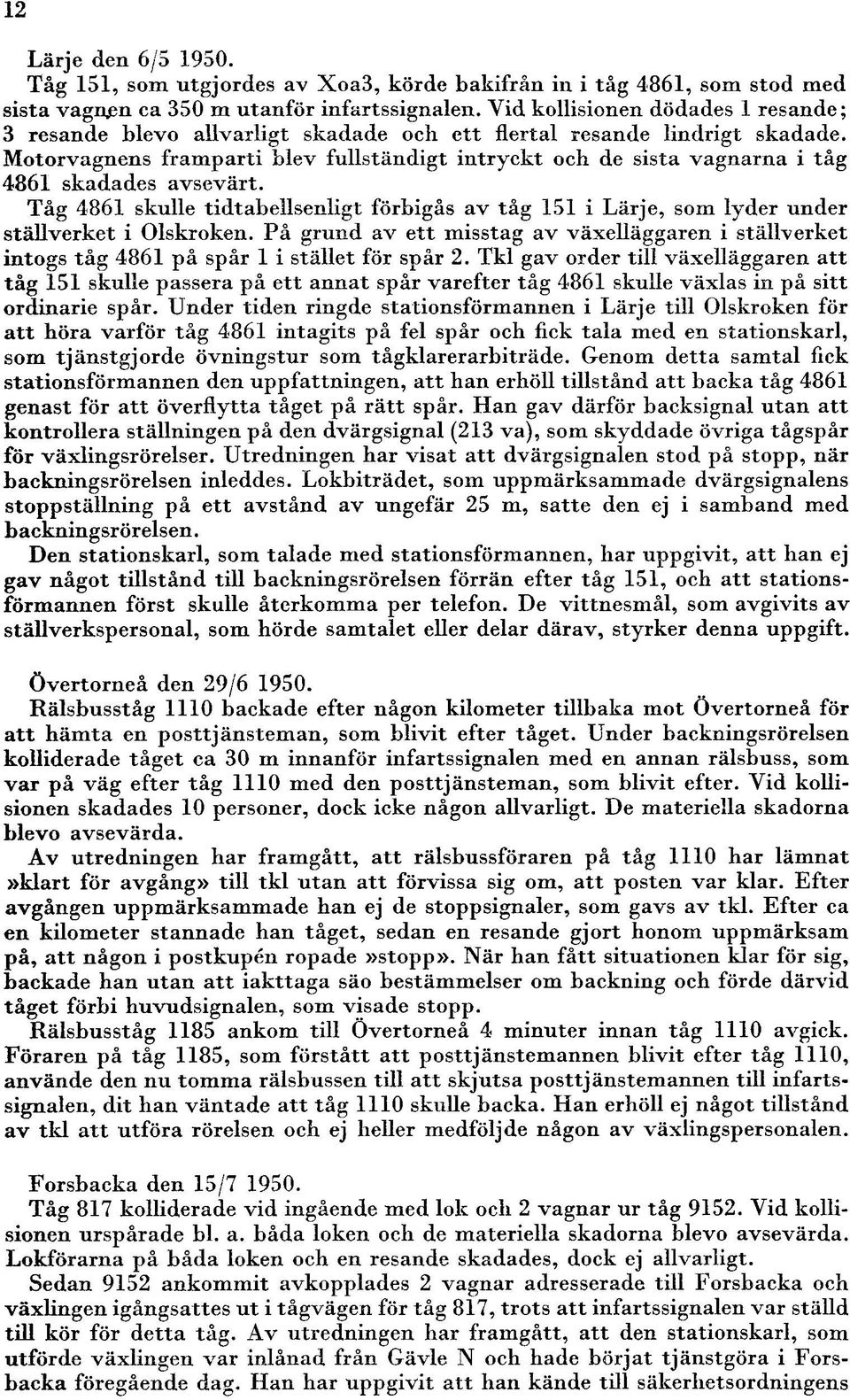 Motorvagnens framparti blev fullständigt intryckt och de sista vagnarna i tåg 486 skadades avsevärt. Tåg 486 skulle tidtabellsenligt förbigås av tåg 5 i Lärje, som lyder under ställverket i Olskroken.