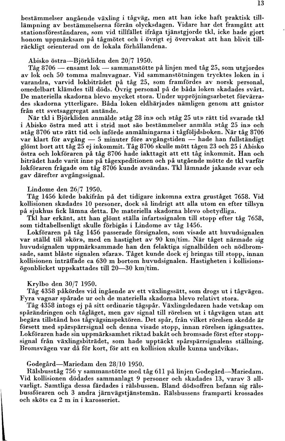orienterad om de lokala förhållandena. Abisko östra Björkliden den 20/7 950. Tåg 8706 ensamt lok sammanstötte på linjen med tåg 25, som utgjordes av lok och 50 tomma malmvagnar.
