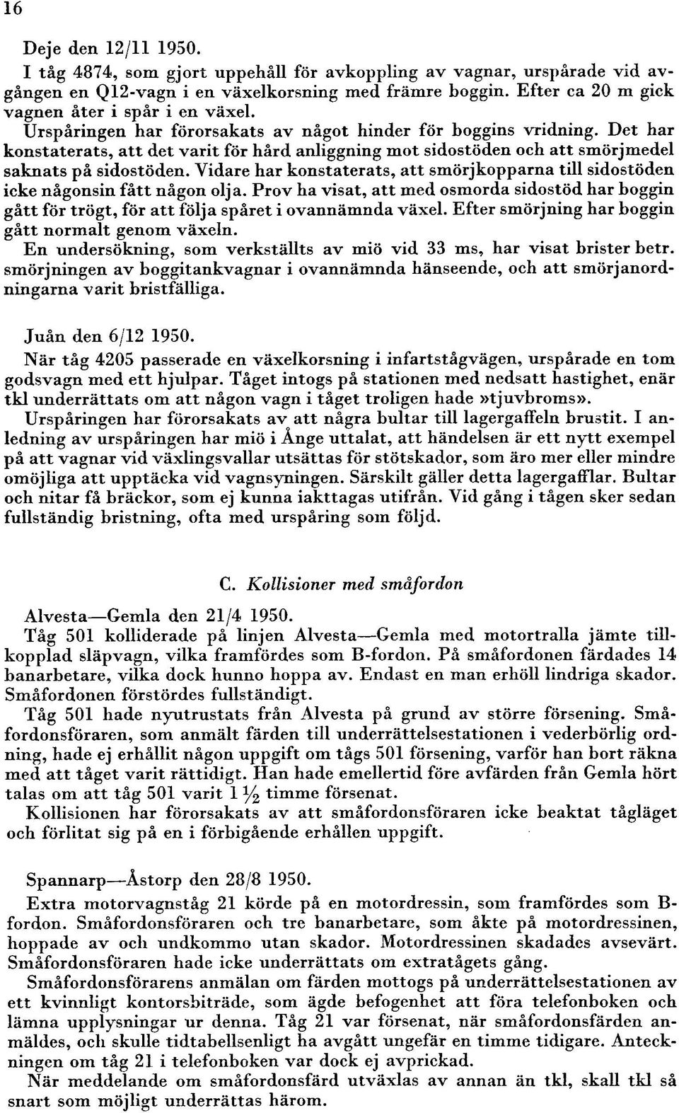 Vidare har konstaterats, att smörjkopparna till sidostöden icke någonsin fått någon olja. Prov ha visat, att med osmorda sidostöd har boggin gått för trögt, för att följa spåret i ovannämnda växel.