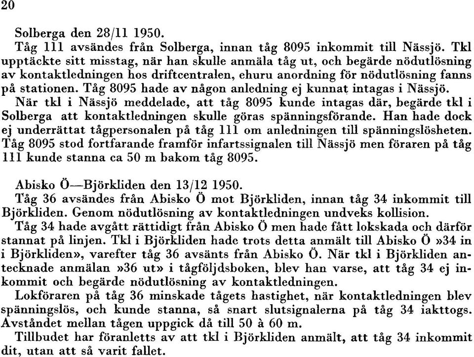 Tåg 8095 hade av någon anledning ej kunnat intagas i Nässjö. När tkl i Nässjö meddelade, att tåg 8095 kunde intagas där, begärde tkl i Solberga att kontaktledningen skulle göras spänningsförande.