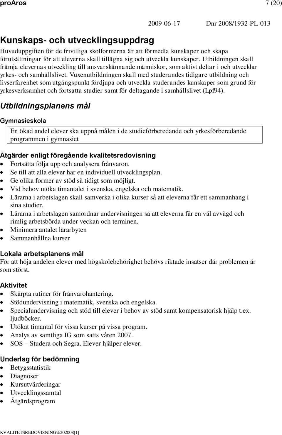 Vuxenutbildningen skall med studerandes tidigare utbildning och livserfarenhet som utgångspunkt fördjupa och utveckla studerandes kunskaper som grund för yrkesverksamhet och fortsatta studier samt