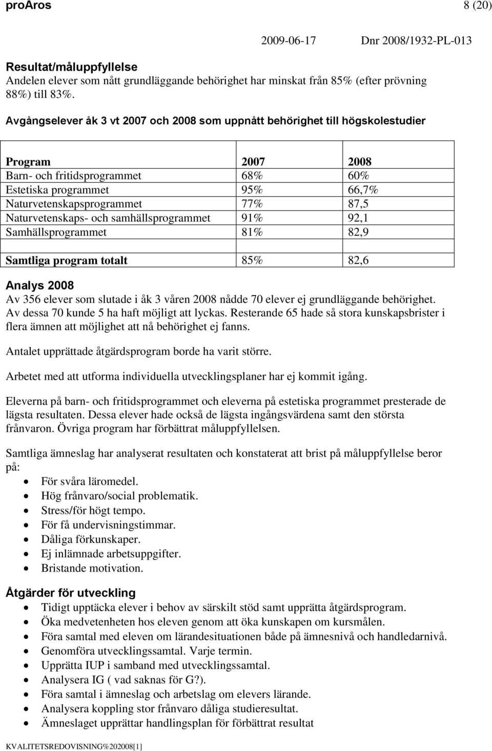 Naturvetenskaps- och samhällsprogrammet 91% 92,1 Samhällsprogrammet 81% 82,9 Samtliga program totalt 85% 82,6 Analys 2008 Av 356 elever som slutade i åk 3 våren 2008 nådde 70 elever ej grundläggande