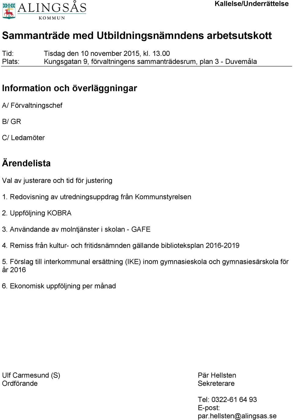 justering 1. Redovisning av utredningsuppdrag från Kommunstyrelsen 2. Uppföljning KOBRA 3. Användande av molntjänster i skolan - GAFE 4.