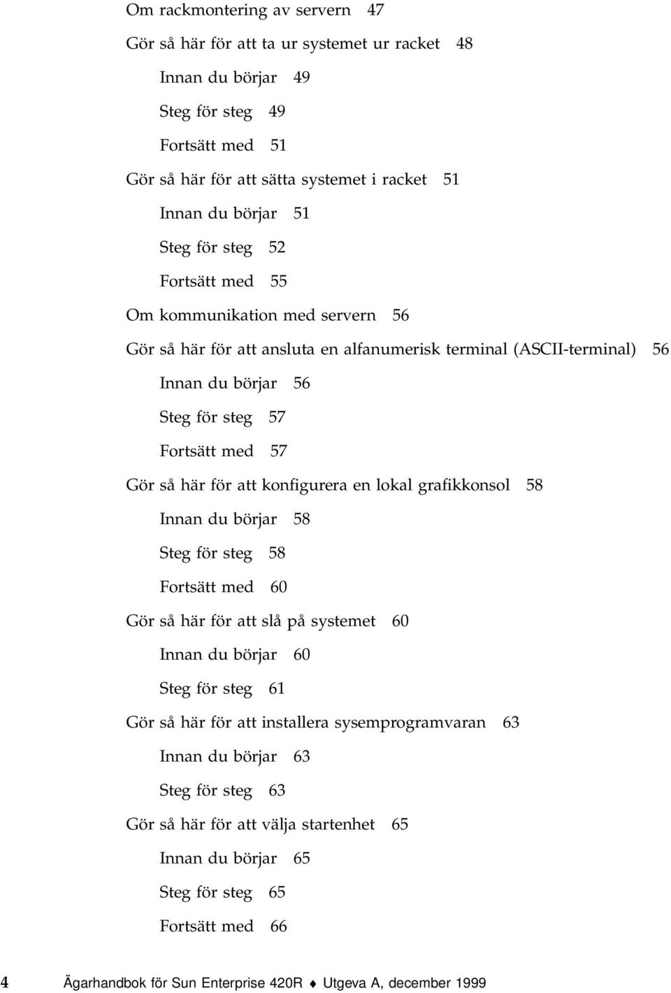 att konfigurera en lokal grafikkonsol 58 Innan du börjar 58 Steg för steg 58 Fortsätt med 60 Gör så här för att slå på systemet 60 Innan du börjar 60 Steg för steg 61 Gör så här för att installera