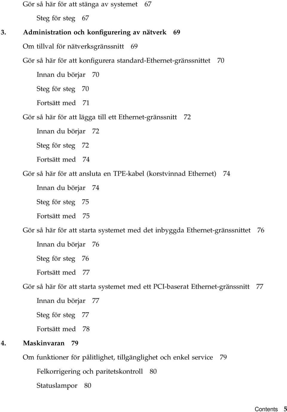 71 Gör så här för att lägga till ett Ethernet-gränssnitt 72 Innan du börjar 72 Steg för steg 72 Fortsätt med 74 Gör så här för att ansluta en TPE-kabel (korstvinnad Ethernet) 74 Innan du börjar 74