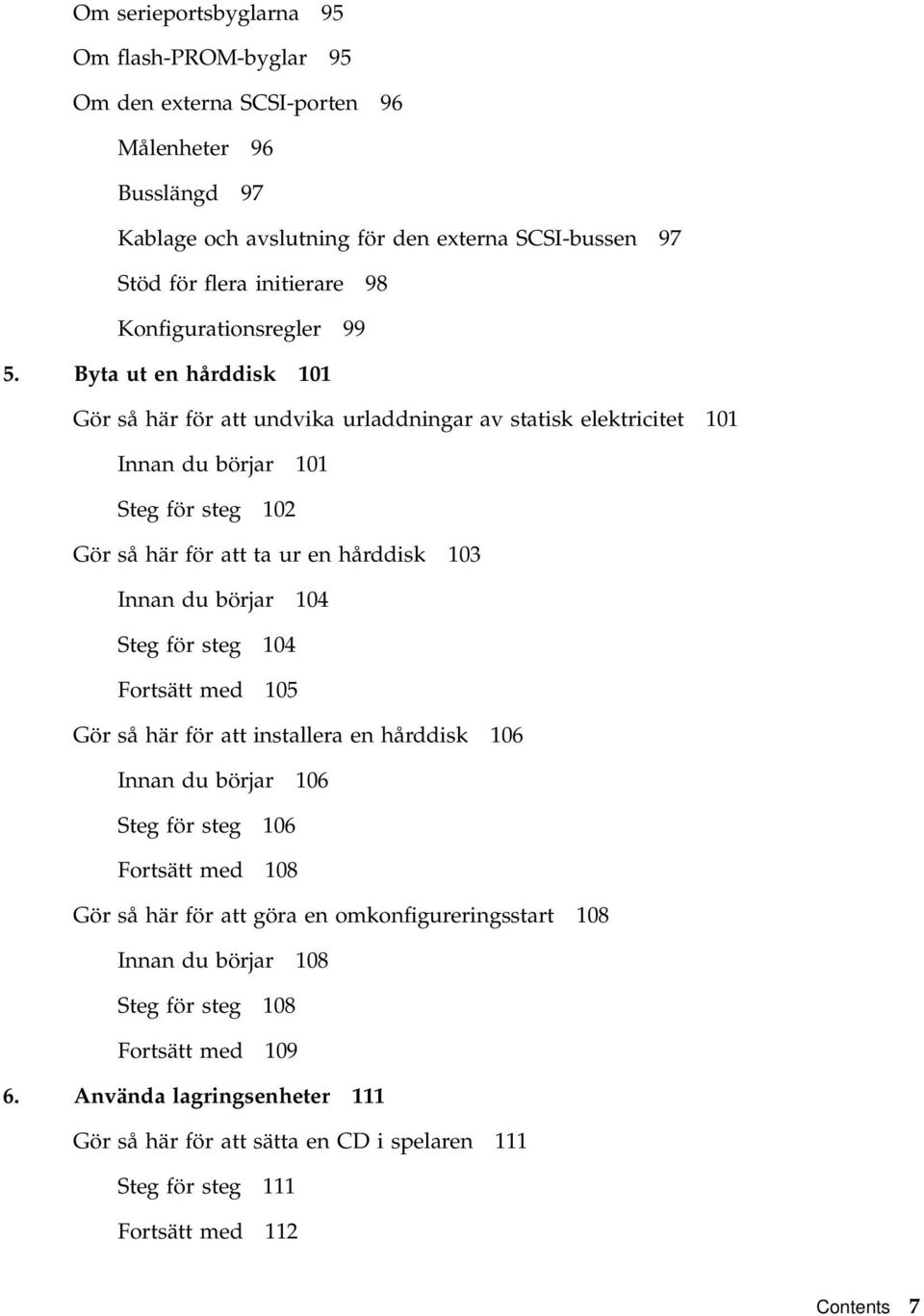 Byta ut en hårddisk 101 Gör så här för att undvika urladdningar av statisk elektricitet 101 Innan du börjar 101 Steg för steg 102 Gör så här för att ta ur en hårddisk 103 Innan du börjar 104