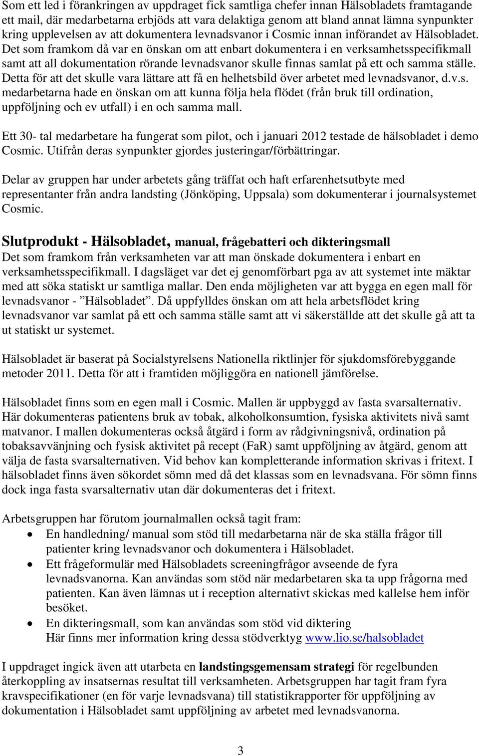 Det som framkom då var en önskan om att enbart dokumentera i en verksamhetsspecifikmall samt att all dokumentation rörande levnadsvanor skulle finnas samlat på ett och samma ställe.