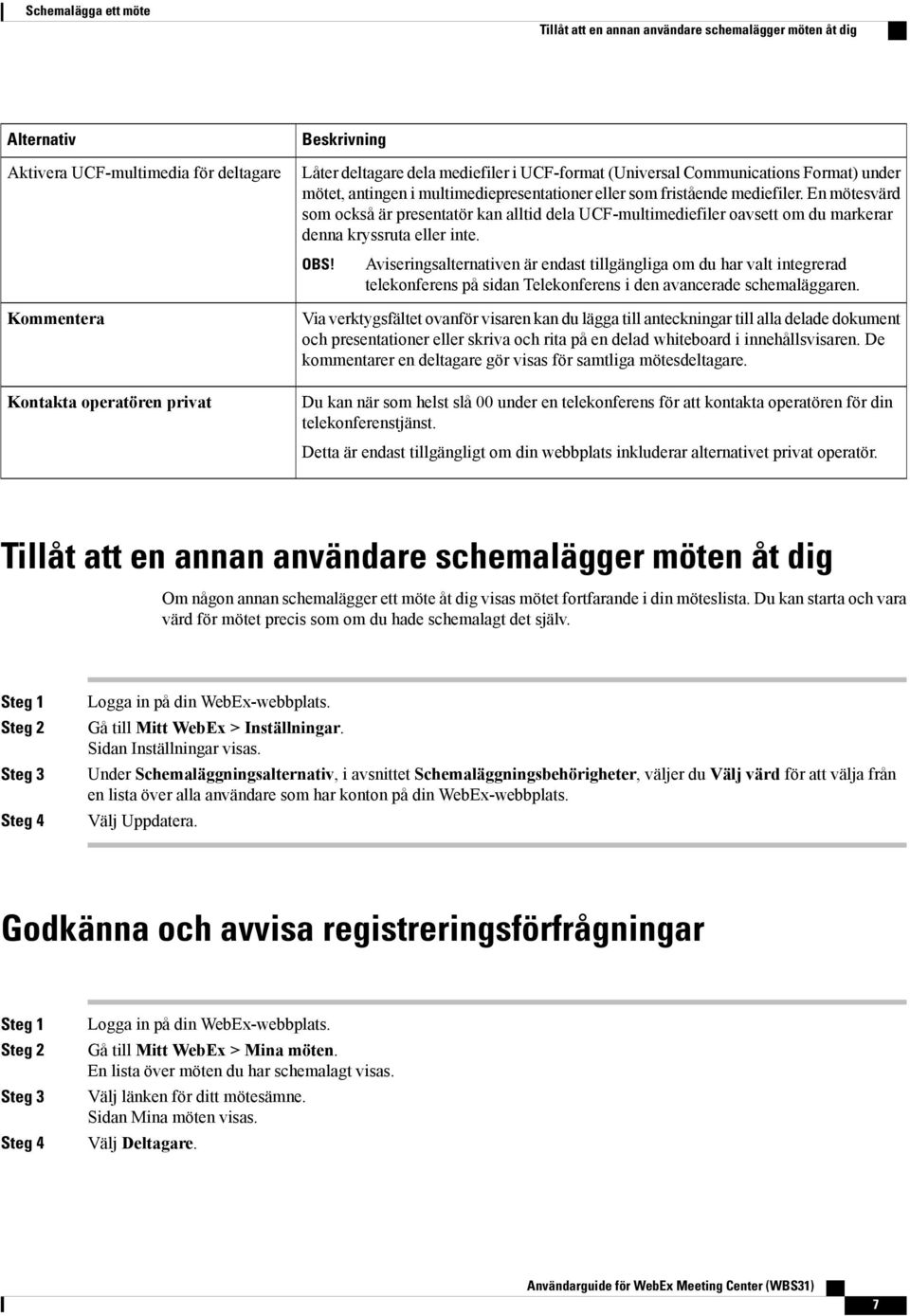 En mötesvärd som också är presentatör kan alltid dela UCF-multimediefiler oavsett om du markerar denna kryssruta eller inte. OBS!