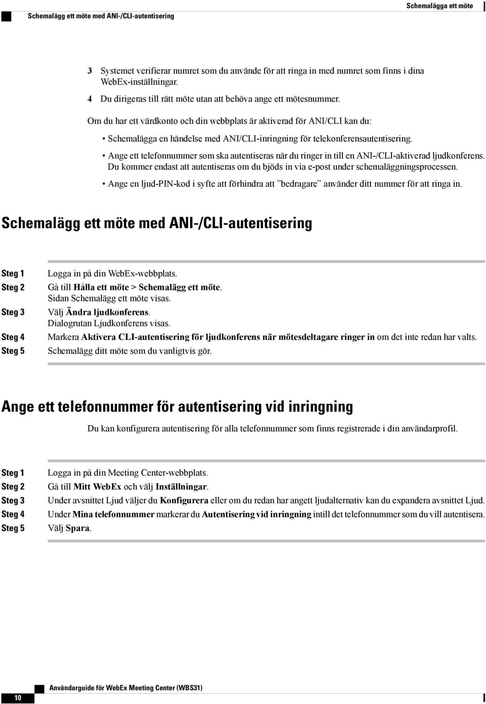 Om du har ett värdkonto och din webbplats är aktiverad för ANI/CLI kan du: Schemalägga en händelse med ANI/CLI-inringning för telekonferensautentisering.