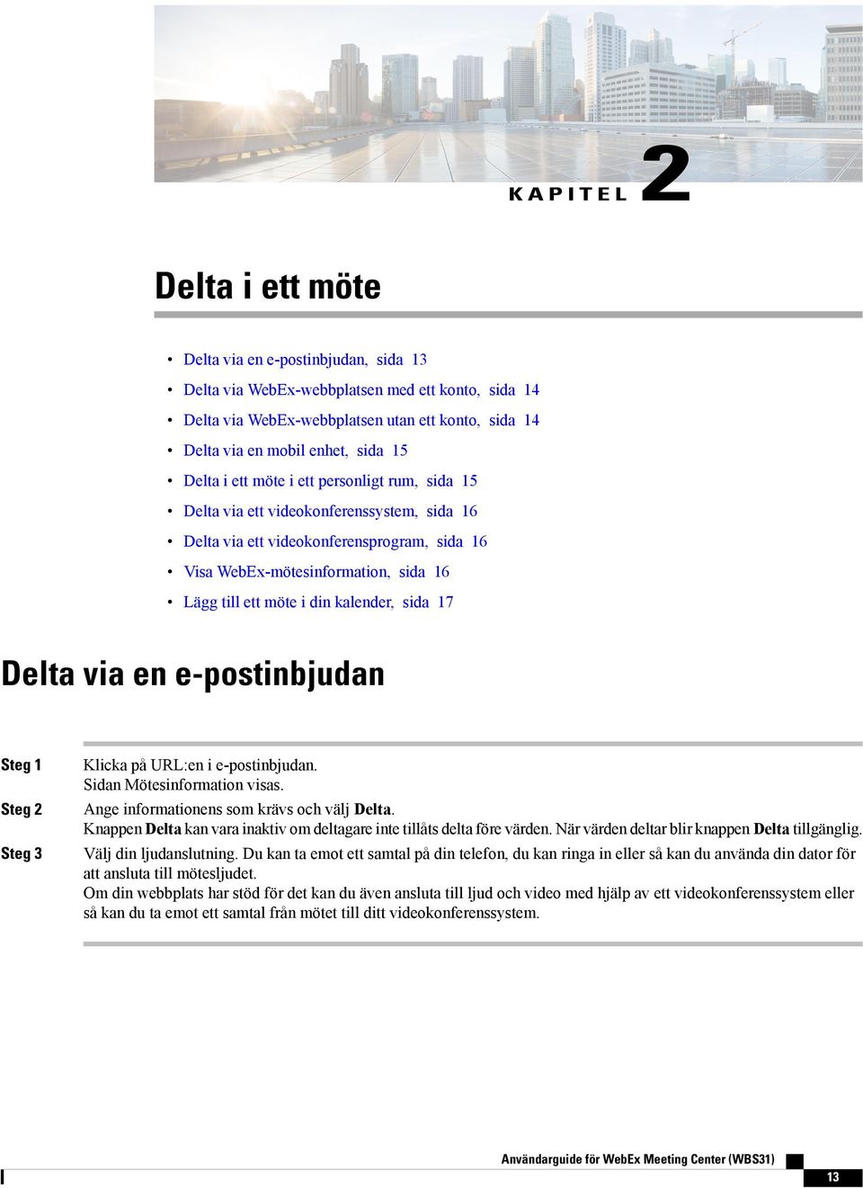 din kalender, sida 17 Delta via en e-postinbjudan Steg 3 Klicka på URL:en i e-postinbjudan. Sidan Mötesinformation visas. Ange informationens som krävs och välj Delta.
