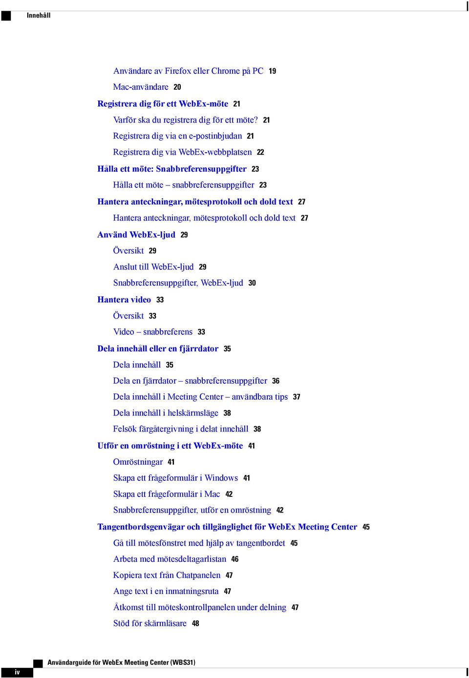 mötesprotokoll och dold text 27 Hantera anteckningar, mötesprotokoll och dold text 27 Använd WebEx-ljud 29 Översikt 29 Anslut till WebEx-ljud 29 Snabbreferensuppgifter, WebEx-ljud 30 Hantera video 33