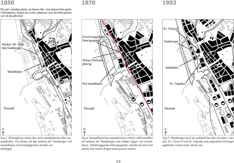 Helsingborg innan den stora stadsplanens idéer genomfördes. Vid denna tid låg marken för Sundstorget vid strandlinjen och kringliggande område var obebyggt. Kv. Najaden Öresund Öresund N N Fig.4.