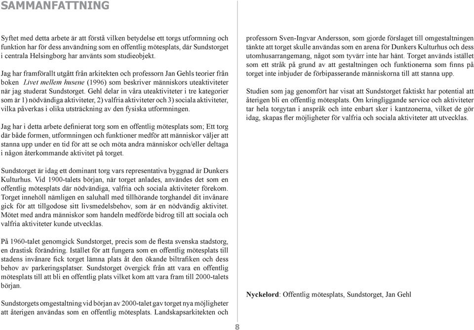 Jag har framförallt utgått från arkitekten och professorn Jan Gehls teorier från boken Livet mellem husene (1996) som beskriver människors uteaktiviteter när jag studerat Sundstorget.