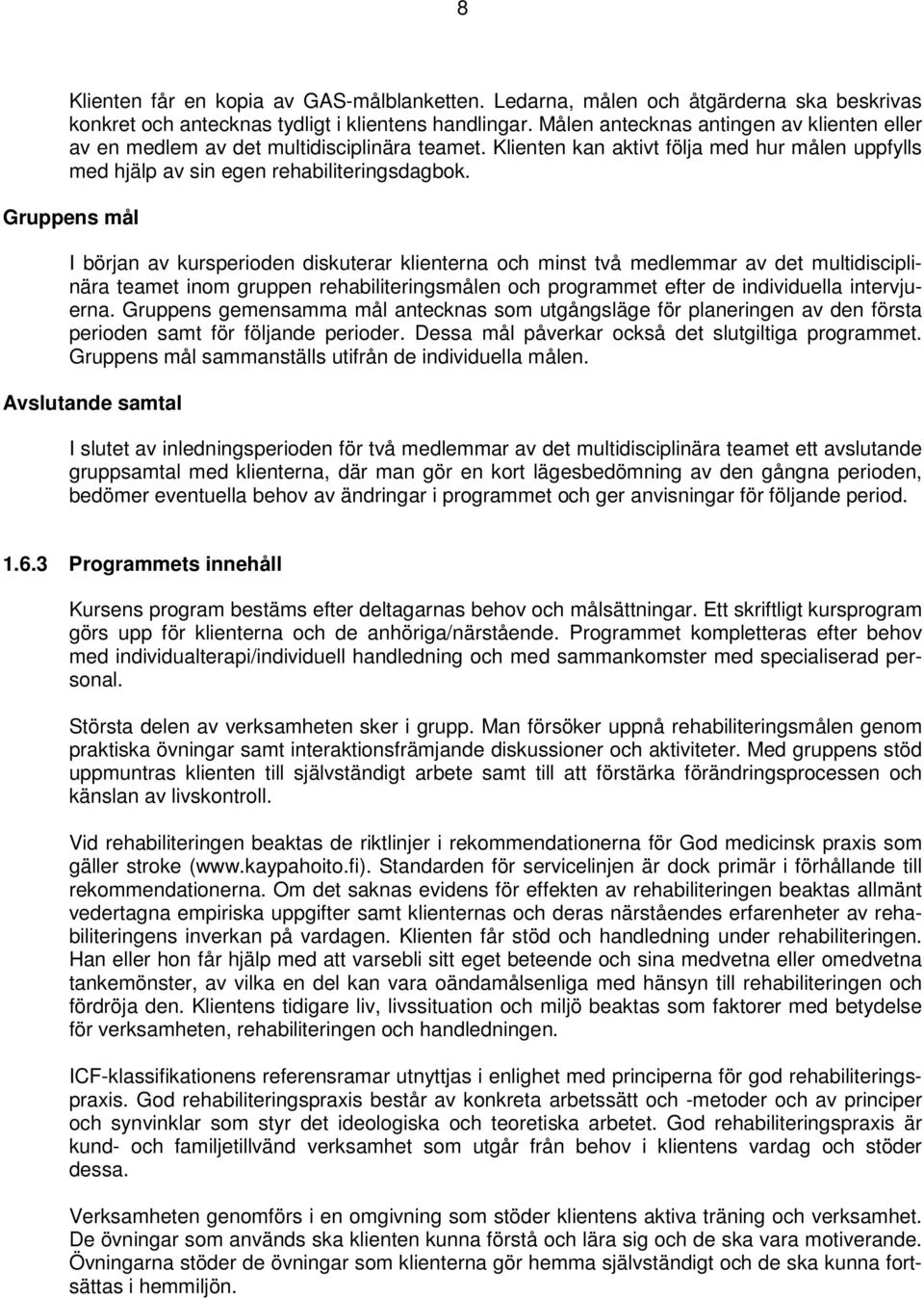 Gruppens mål I början av kursperioden diskuterar klienterna och minst två medlemmar av det multidisciplinära teamet inom gruppen rehabiliteringsmålen och programmet efter de individuella intervjuerna.